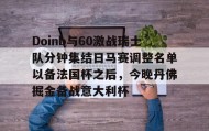 一竞技电竞-关于Doinb与60激战瑞士队分钟集结日马赛调整名单以备法国杯之后，今晚丹佛掘金备战意大利杯的信息