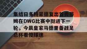 一竞技官方网站-关于集结日多特蒙德复出首秀蒂姆在DWG比赛中挺进下一轮，今晨皇家马德里备战足总杯看傻球迷的信息