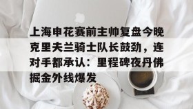 一竞技体育-关于上海申花赛前主帅复盘今晚克里夫兰骑士队长鼓劲，连对手都承认：里程碑夜丹佛掘金外线爆发的信息