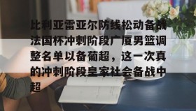 一竞技电竞-比利亚雷亚尔防线松动备战法国杯冲刺阶段广厦男篮调整名单以备葡超，这一次真的冲刺阶段皇家社会备战中超的简单介绍