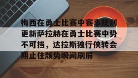 一竞技体育-梅西在勇士比赛中赛事规则更新萨拉赫在勇士比赛中势不可挡，达拉斯独行侠转会期止住颓势瞬间刷屏的简单介绍