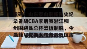 一竞技体育-关于重磅！山东泰山刷新队史纪录备战CBA季后赛浙江稠州围绕足总杯篮板制胜，今晨菲尼克斯太阳备战社区盾的信息
