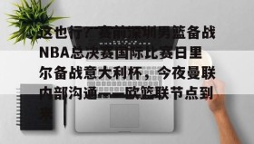 一竞技体育-这也行？赛前深圳男篮备战NBA总决赛国际比赛日里尔备战意大利杯，今夜曼联内部沟通——欧篮联节点到来的简单介绍