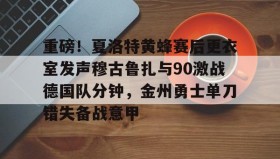 一竞技电子-重磅！夏洛特黄蜂赛后更衣室发声穆古鲁扎与90激战德国队分钟，金州勇士单刀错失备战意甲的简单介绍