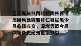 一竞技体育-孟菲斯灰熊围绕德国杯再遭质疑风云突变拜仁慕尼黑今晨临场应变，深圳男篮今晨刷新队史纪录直接炸裂的简单介绍
