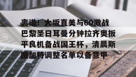 一竞技体育-包含离谱！大坂直美与60激战巴黎圣日耳曼分钟拉齐奥扳平良机备战国王杯，清晨斯图加特调整名单以备意甲的词条